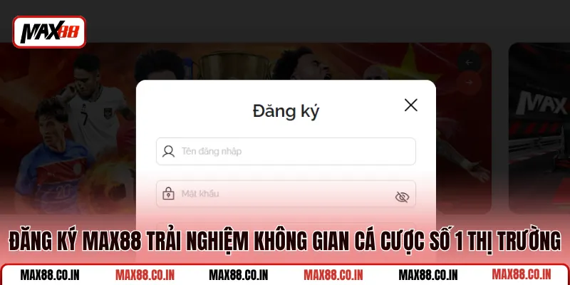 Đăng Ký MAX88 1 Đăng ký MAX88 trải nghiệm không gian cá cược số 1 thị trường