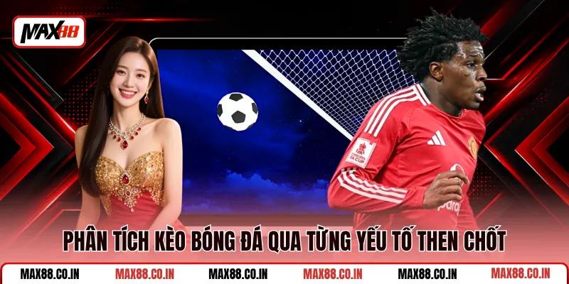 Cách Đọc Kèo Bóng Đá Dễ Hiểu Cho Người Mới Cá Cược 3 Phân tích kèo bóng đá qua từng yếu tố then chốt