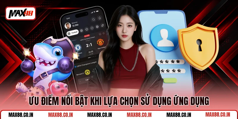 Tải App MAX88 3 Ưu điểm nổi bật khi lựa chọn sử dụng ứng dụng